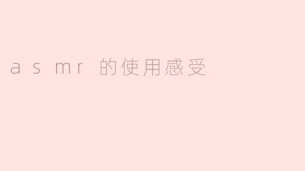 你使用ASMR的感受如何？**