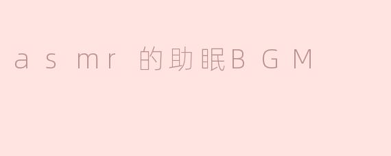 ASMR的助眠BGM有什么特别之处，为什么会帮助人们入睡？****