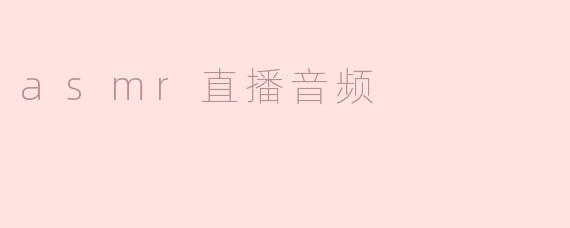 什么是ASMR直播音频，它有什么特点？****