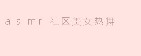 asmr社区美女热舞