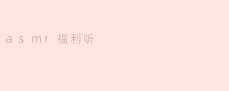 ### ASMR福利听：身心放松的秘密体验
