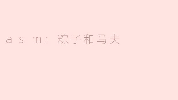为什么ASMR视频中会用到粽子和马夫的元素？****