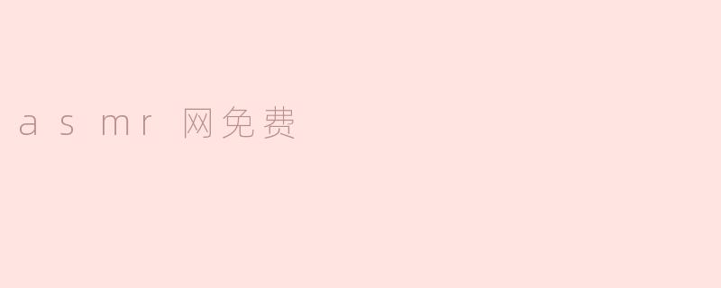 探索ASMR网免费资源带来的放松与享受