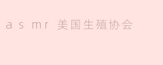 什么是ASMR美国生殖协会？