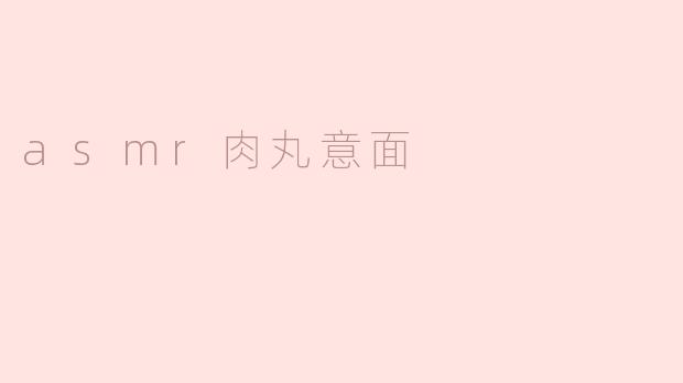 ### 在ASMR的世界中享受“肉丸意面”的美妙音效