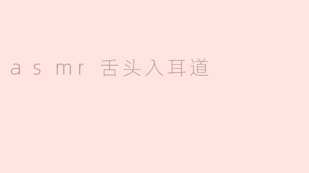 什么是ASMR舌头入耳道？**