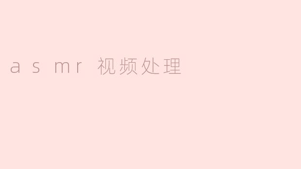 什么是ASMR视频处理，为什么它在网络上如此受欢迎？