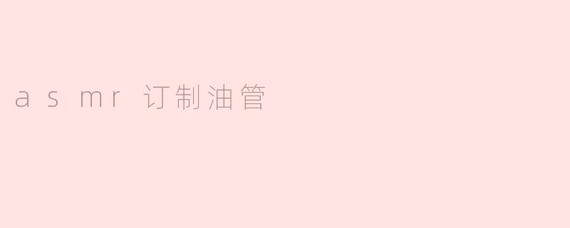 ### 探索ASMR订制油管的新世界
