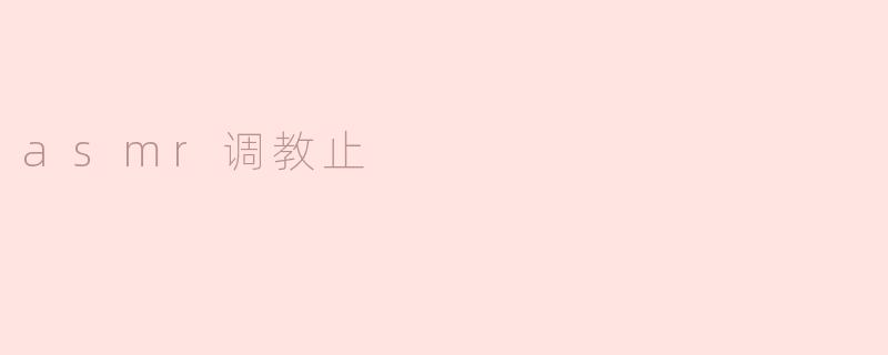 ### ASMR调教止：探索声音的治愈力量