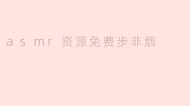### 探索ASMR的魅力：免费资源与步非烟的声音世界