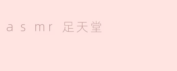 什么是ASMR足天堂？**