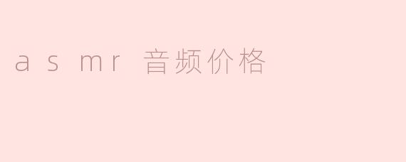 ASMR音频价格分析：市场现状与未来趋势