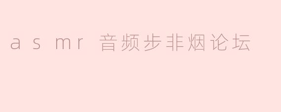 什么是ASMR音频步非烟论坛？**