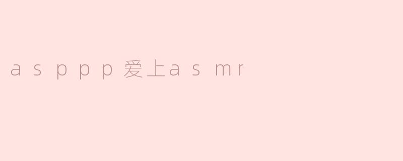asppp爱上asmr