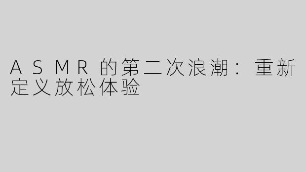 ASMR的第二次浪潮：重新定义放松体验