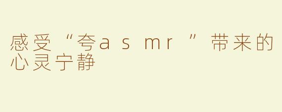感受“夸asmr”带来的心灵宁静