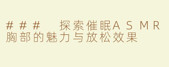 ### 探索催眠ASMR胸部的魅力与放松效果
