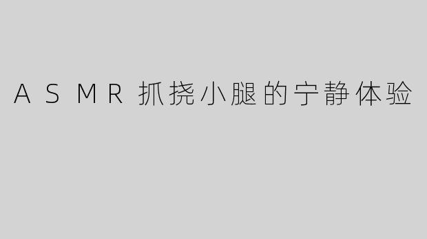 ASMR抓挠小腿的宁静体验