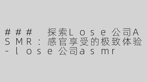 ### 探索Lose公司ASMR：感官享受的极致体验