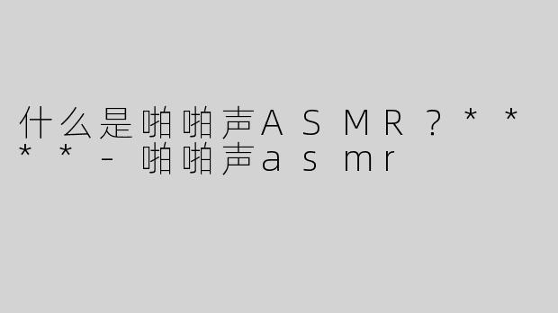什么是啪啪声ASMR？****