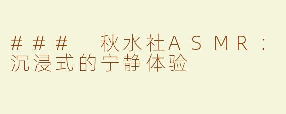 ### 秋水社ASMR：沉浸式的宁静体验