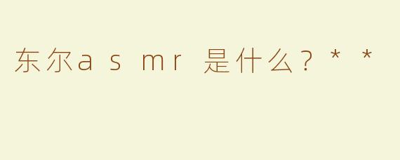 东尔asmr是什么？**