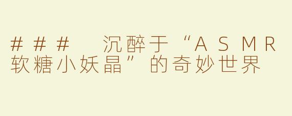 ### 沉醉于“ASMR软糖小妖晶”的奇妙世界