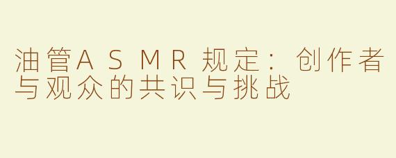 油管ASMR规定：创作者与观众的共识与挑战