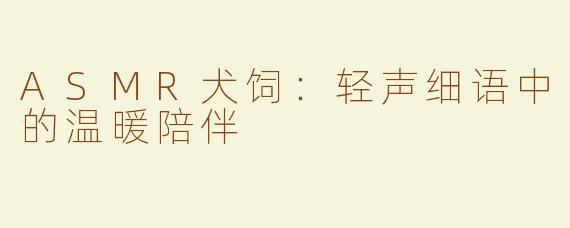 ASMR犬饲：轻声细语中的温暖陪伴