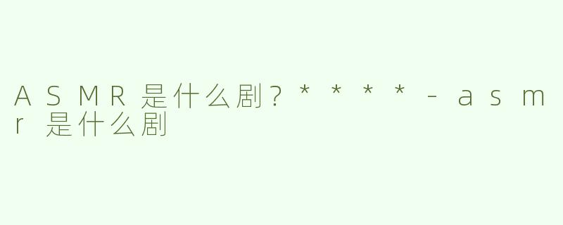 ASMR是什么剧？****