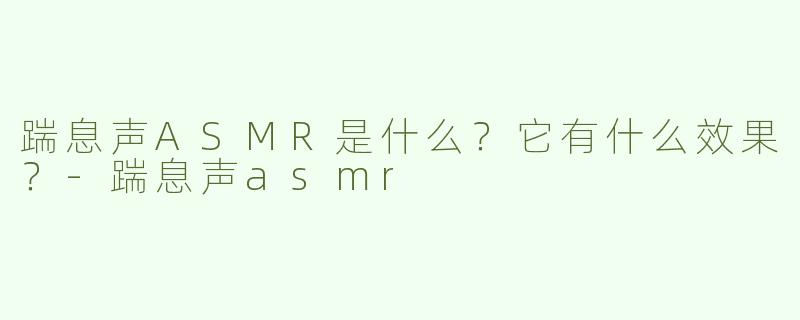 踹息声ASMR是什么？它有什么效果？