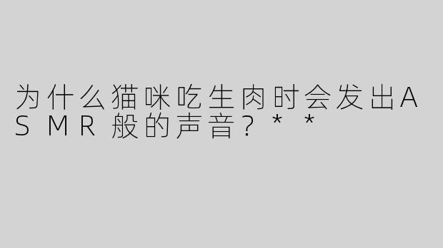 为什么猫咪吃生肉时会发出ASMR般的声音？**