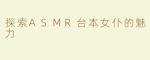 探索ASMR台本女仆的魅力