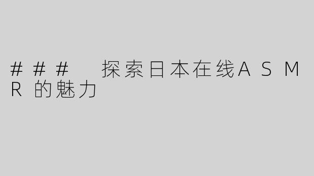 ### 探索日本在线ASMR的魅力