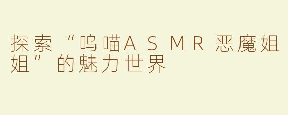 探索“呜喵ASMR恶魔姐姐”的魅力世界