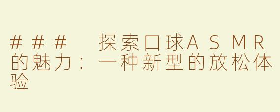 ### 探索口球ASMR的魅力：一种新型的放松体验