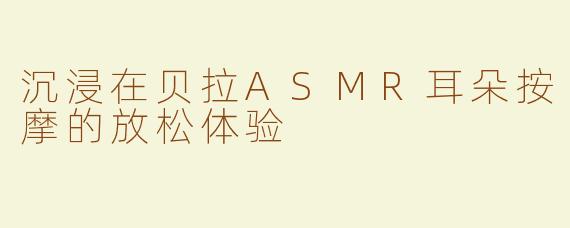 沉浸在贝拉ASMR耳朵按摩的放松体验