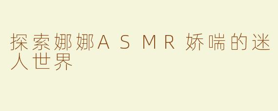 探索娜娜ASMR娇喘的迷人世界