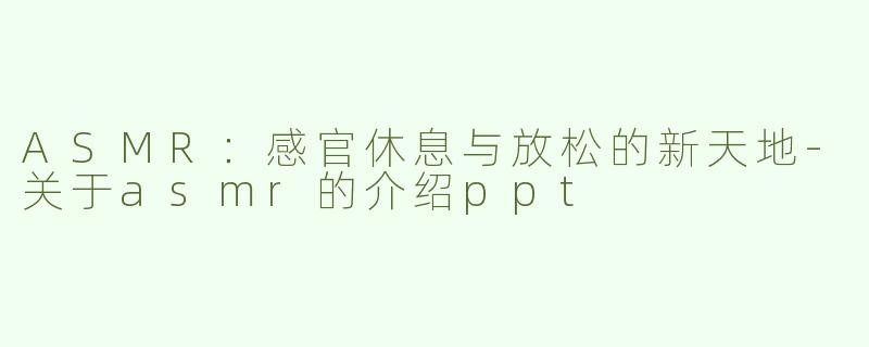 ASMR：感官休息与放松的新天地-关于asmr的介绍ppt