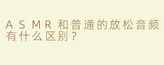 ASMR和普通的放松音频有什么区别？