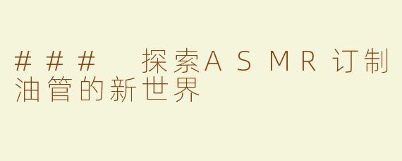 ### 探索ASMR订制油管的新世界