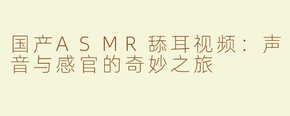国产ASMR舔耳视频：声音与感官的奇妙之旅