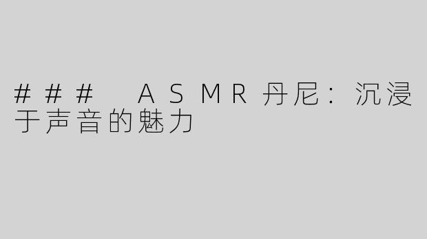 ### ASMR丹尼：沉浸于声音的魅力