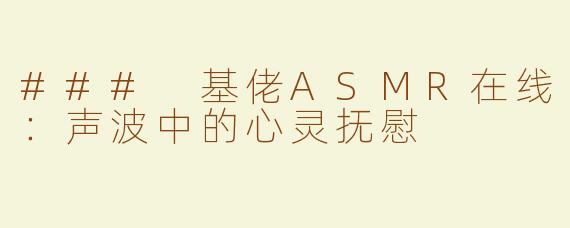 ### 基佬ASMR在线：声波中的心灵抚慰
