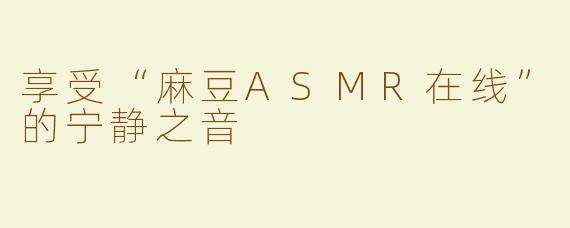 享受“麻豆ASMR在线”的宁静之音