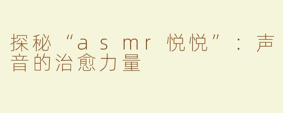 探秘“asmr悦悦”：声音的治愈力量