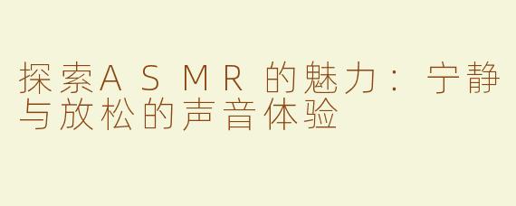 探索ASMR的魅力：宁静与放松的声音体验