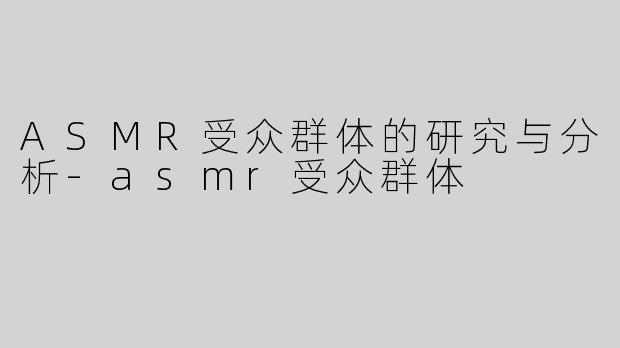 ASMR受众群体的研究与分析