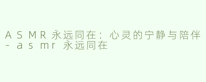 ASMR永远同在：心灵的宁静与陪伴