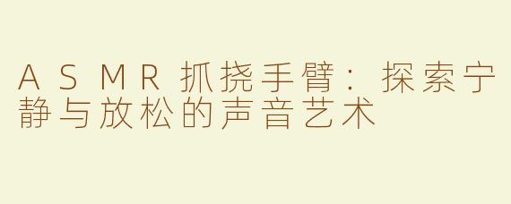 ASMR抓挠手臂：探索宁静与放松的声音艺术